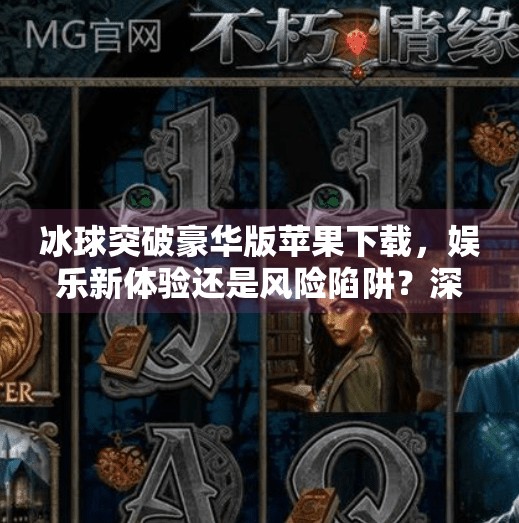 冰球突破豪华版苹果下载，娱乐新体验还是风险陷阱？深度解析背后的真相,冰球突破豪华版苹果下载
