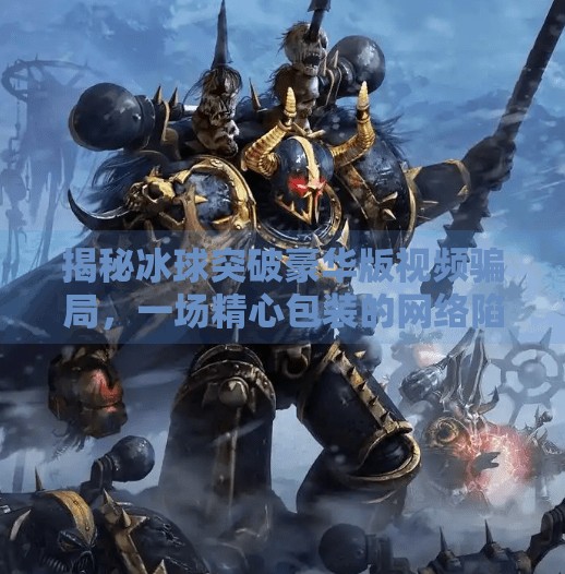 揭秘冰球突破豪华版视频骗局，一场精心包装的网络陷阱,冰球突破豪华版视频骗局