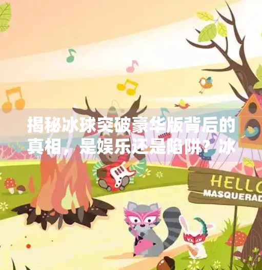 揭秘冰球突破豪华版背后的真相，是娱乐还是陷阱？冰球突破豪华版网站多少