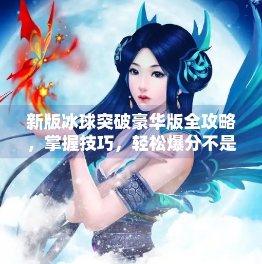 新版冰球突破豪华版全攻略，掌握技巧，轻松爆分不是梦！新版冰球突破豪华版攻略