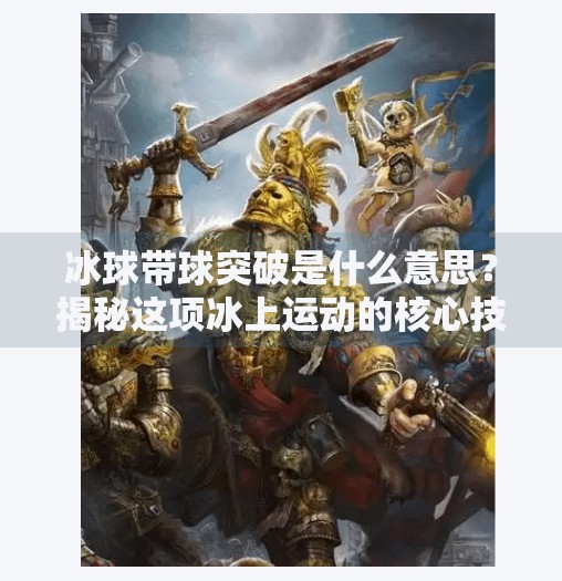 冰球带球突破是什么意思？揭秘这项冰上运动的核心技术,冰球带球突破什么意思啊