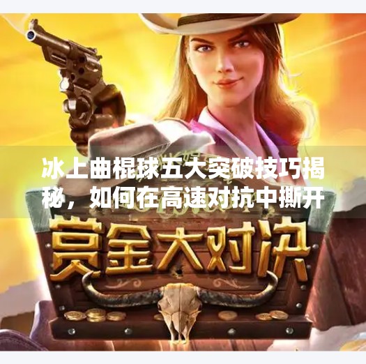 冰上曲棍球五大突破技巧揭秘，如何在高速对抗中撕开防线,冰上曲棍球5个冰球突破