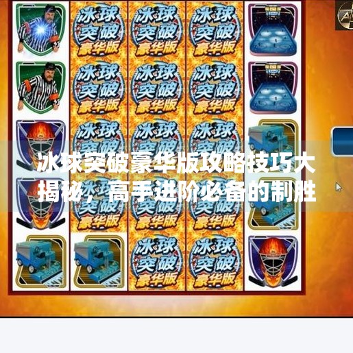 冰球突破豪华版攻略技巧大揭秘，高手进阶必备的制胜法则,冰球突破豪华版攻略技巧