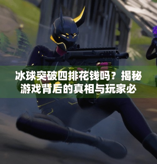 冰球突破四排花钱吗？揭秘游戏背后的真相与玩家必知的消费陷阱,冰球突破四排花钱吗