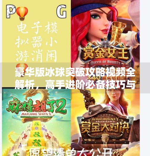 豪华版冰球突破攻略视频全解析，高手进阶必备技巧与实战策略,豪华版冰球突破攻略视频