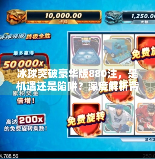 冰球突破豪华版880注，是机遇还是陷阱？深度解析背后的真相,冰球突破豪华版880注