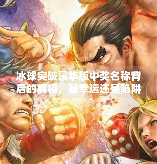 冰球突破豪华版中奖名称背后的真相，是幸运还是陷阱？冰球突破豪华版中奖名称