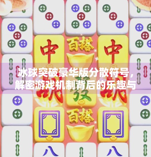 冰球突破豪华版分散符号，解密游戏机制背后的乐趣与策略,冰球突破豪华版分散符号