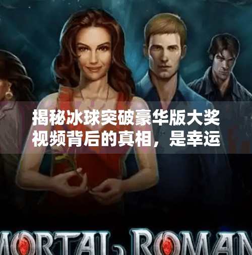 揭秘冰球突破豪华版大奖视频背后的真相，是幸运奇迹还是精心设计？冰球突破豪华版大奖视频