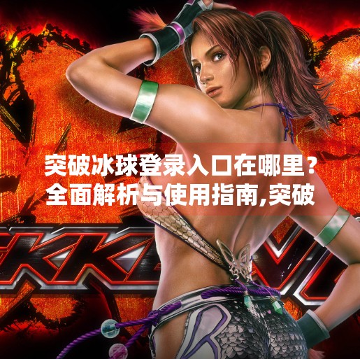 突破冰球登录入口在哪里？全面解析与使用指南,突破冰球登录入口在哪里