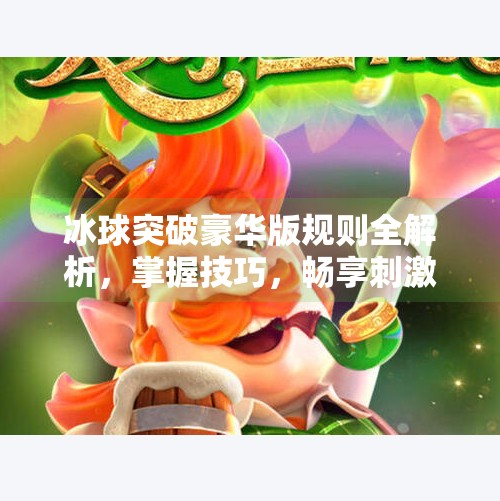 冰球突破豪华版规则全解析，掌握技巧，畅享刺激对战乐趣,冰球突破豪华版规则介绍