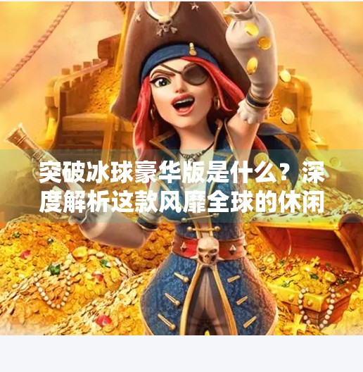 突破冰球豪华版是什么？深度解析这款风靡全球的休闲竞技游戏,突破冰球豪华版是什么