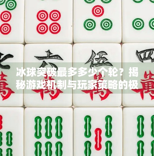 冰球突破最多多少个轮？揭秘游戏机制与玩家策略的极限挑战,冰球突破最多多少个轮