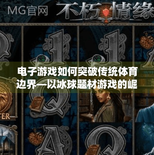 电子游戏如何突破传统体育边界—以冰球题材游戏的崛起为例,电子游戏突破冰球网址