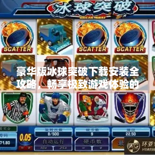 豪华版冰球突破下载安装全攻略，畅享极致游戏体验的正确打开方式,豪华版冰球突破下载安装