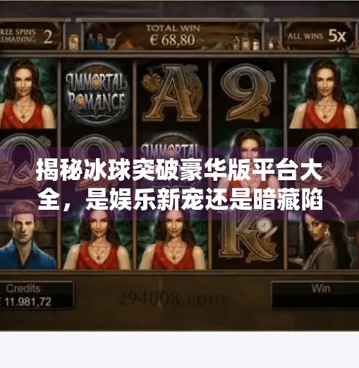 揭秘冰球突破豪华版平台大全，是娱乐新宠还是暗藏陷阱？冰球突破豪华版平台大全
