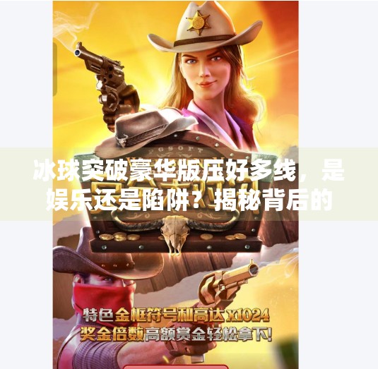 冰球突破豪华版压好多线，是娱乐还是陷阱？揭秘背后的真相,冰球突破豪华版压好多线