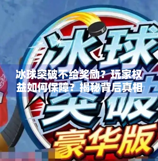 冰球突破不给奖励？玩家权益如何保障？揭秘背后真相与应对策略,冰球突破不给奖励怎么办