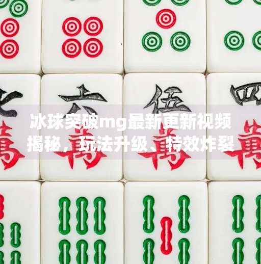 冰球突破mg最新更新视频揭秘，玩法升级、特效炸裂，玩家直呼太上头！冰球突破mg最新更新的视频