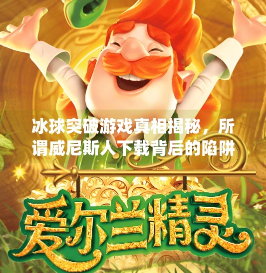 冰球突破游戏真相揭秘，所谓威尼斯人下载背后的陷阱与风险警示,冰球突破app下载威尼斯人
