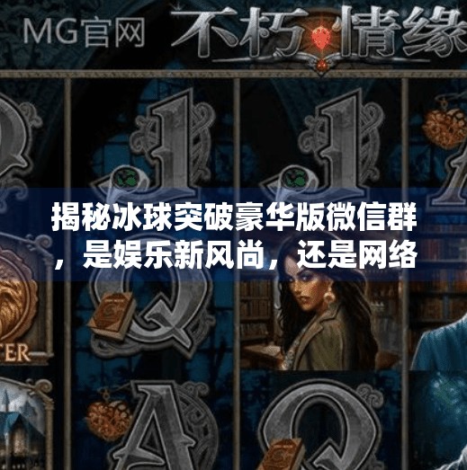 揭秘冰球突破豪华版微信群，是娱乐新风尚，还是网络陷阱？冰球突破豪华版微信群