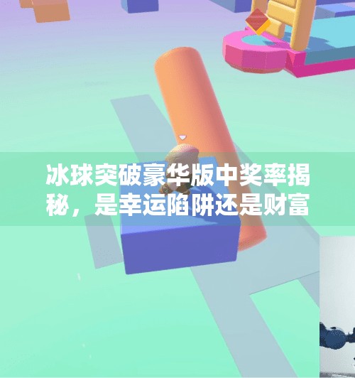 冰球突破豪华版中奖率揭秘，是幸运陷阱还是财富密码？冰球突破豪华版中奖率