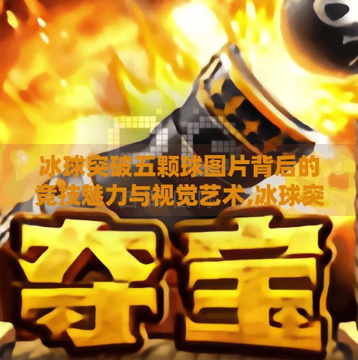 冰球突破五颗球图片背后的竞技魅力与视觉艺术,冰球突破五颗球图片