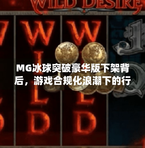 MG冰球突破豪华版下架背后，游戏合规化浪潮下的行业洗牌,mg冰球突破豪华版下架