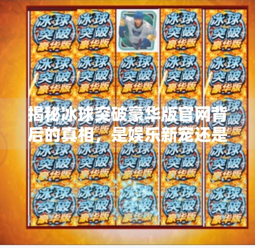 揭秘冰球突破豪华版官网背后的真相，是娱乐新宠还是网络陷阱？m冰球突破豪华版官网