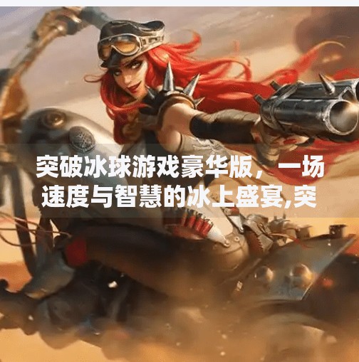 突破冰球游戏豪华版，一场速度与智慧的冰上盛宴,突破冰球游戏豪华版视频