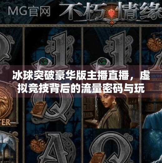 冰球突破豪华版主播直播，虚拟竞技背后的流量密码与玩家心理博弈,冰球突破豪华版主播直播