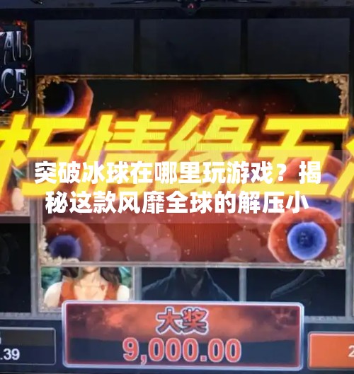 突破冰球在哪里玩游戏？揭秘这款风靡全球的解压小游戏及其背后的游戏平台,突破冰球在哪里玩游戏
