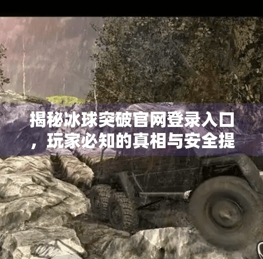 揭秘冰球突破官网登录入口，玩家必知的真相与安全提示,冰球突破官网登录入口网址