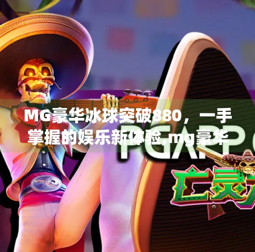 MG豪华冰球突破880，一手掌握的娱乐新体验,mg豪华冰球突破880一手