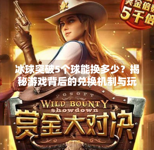 冰球突破5个球能换多少？揭秘游戏背后的兑换机制与玩家收益真相,冰球突破5个球能换多少