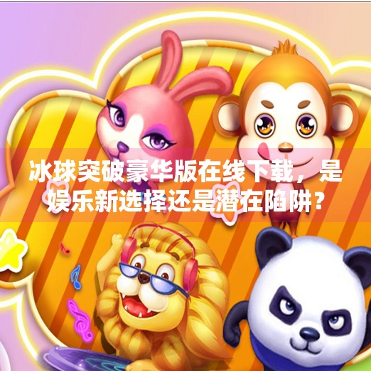 冰球突破豪华版在线下载，是娱乐新选择还是潜在陷阱？深度解析背后真相,冰球突破豪华版在线下载