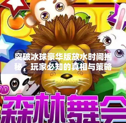突破冰球豪华版放水时间揭秘，玩家必知的真相与策略,突破冰球豪华版放水时间