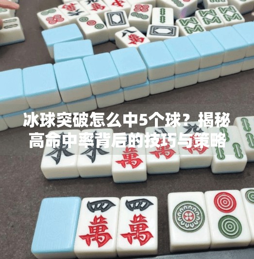 冰球突破怎么中5个球？揭秘高命中率背后的技巧与策略,冰球突破怎么中5个球啊