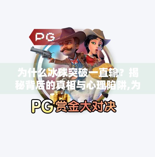 为什么冰球突破一直输？揭秘背后的真相与心理陷阱,为什么冰球突破一直输