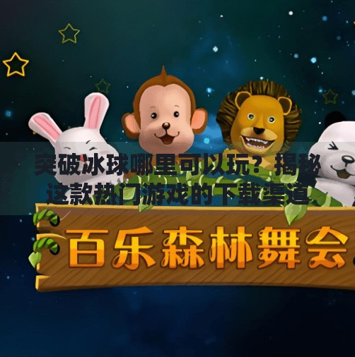 突破冰球哪里可以玩？揭秘这款热门游戏的下载渠道与畅玩指南,突破冰球哪里可以玩游戏