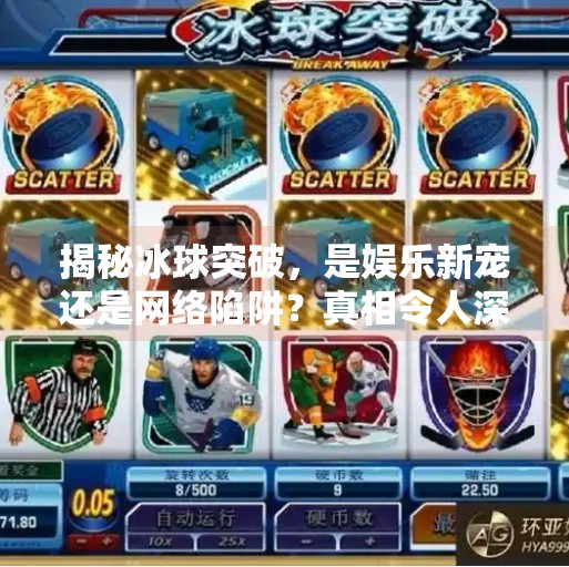 揭秘冰球突破，是娱乐新宠还是网络陷阱？真相令人深思,冰球突破官方网站入口下载