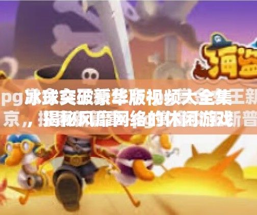 冰球突破豪华版视频大全集，揭秘风靡网络的休闲游戏热潮,冰球突破豪华版视频大全集
