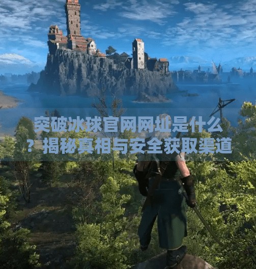 突破冰球官网网址是什么？揭秘真相与安全获取渠道,突破冰球官网网址是什么