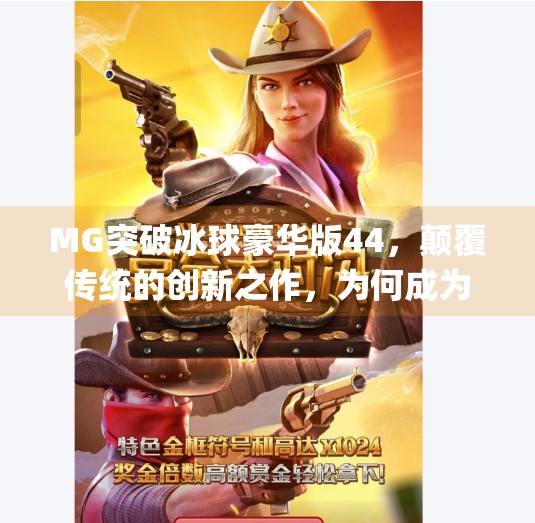 MG突破冰球豪华版44，颠覆传统的创新之作，为何成为玩家新宠？mg突破冰球豪华版44