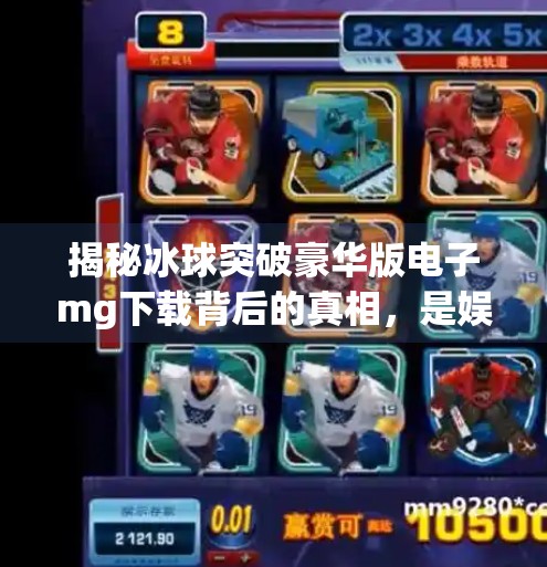 揭秘冰球突破豪华版电子mg下载背后的真相，是娱乐还是陷阱？冰球突破豪华版电子mg下载