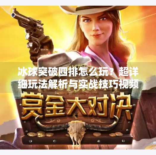冰球突破四排怎么玩？超详细玩法解析与实战技巧视频攻略,冰球突破四排怎么玩视频