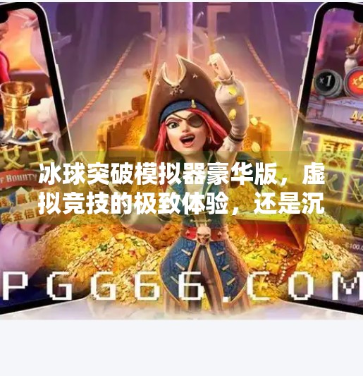 冰球突破模拟器豪华版，虚拟竞技的极致体验，还是沉迷陷阱？冰球突破模拟器豪华版
