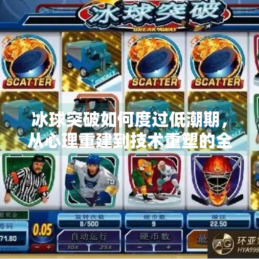 冰球突破如何度过低潮期，从心理重建到技术重塑的全面指南,冰球突破怎么度过低潮期