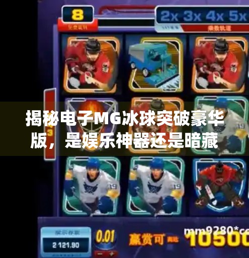 揭秘电子MG冰球突破豪华版，是娱乐神器还是暗藏陷阱？电子mg冰球突破豪华版视频