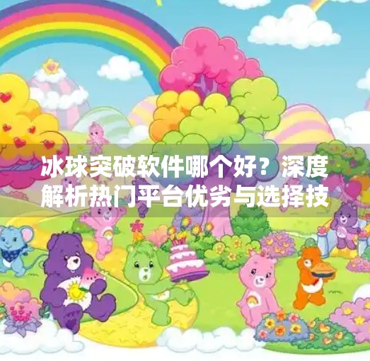 冰球突破软件哪个好？深度解析热门平台优劣与选择技巧,冰球突破软件哪个好一点